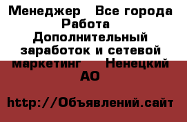 Менеджер - Все города Работа » Дополнительный заработок и сетевой маркетинг   . Ненецкий АО